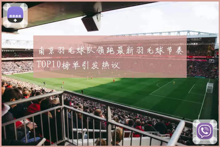 南京羽毛球队领跑最新羽毛球节奏TOP10榜单引发热议