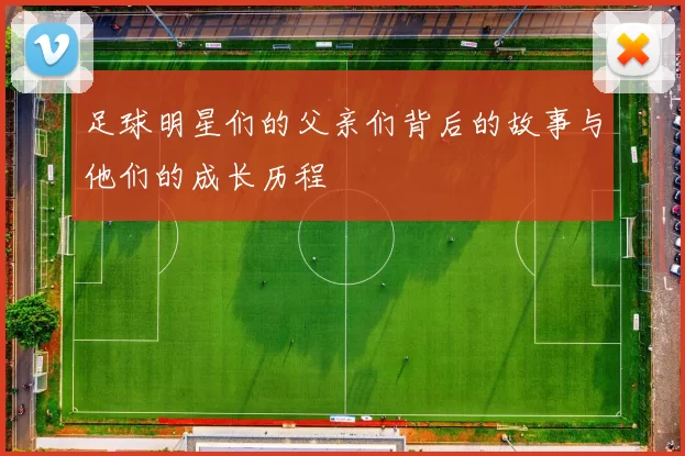 足球明星们的父亲们背后的故事与他们的成长历程