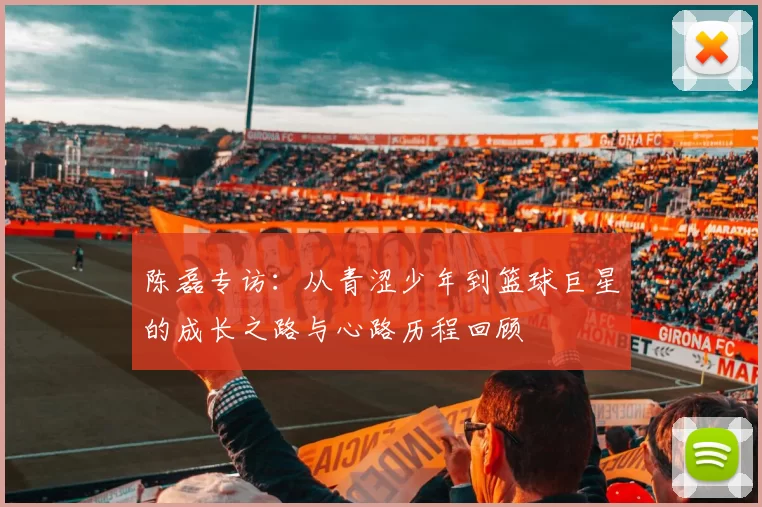 陈磊专访：从青涩少年到篮球巨星的成长之路与心路历程回顾