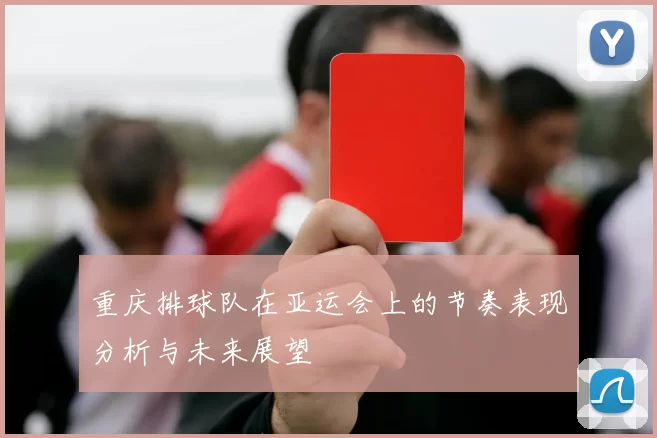 重庆排球队在亚运会上的节奏表现分析与未来展望