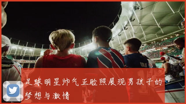 足球明星帅气正脸照展现男孩子的梦想与激情
