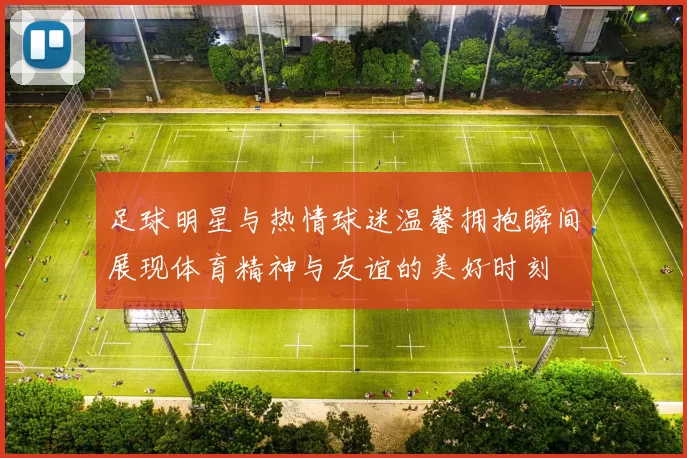 足球明星与热情球迷温馨拥抱瞬间展现体育精神与友谊的美好时刻