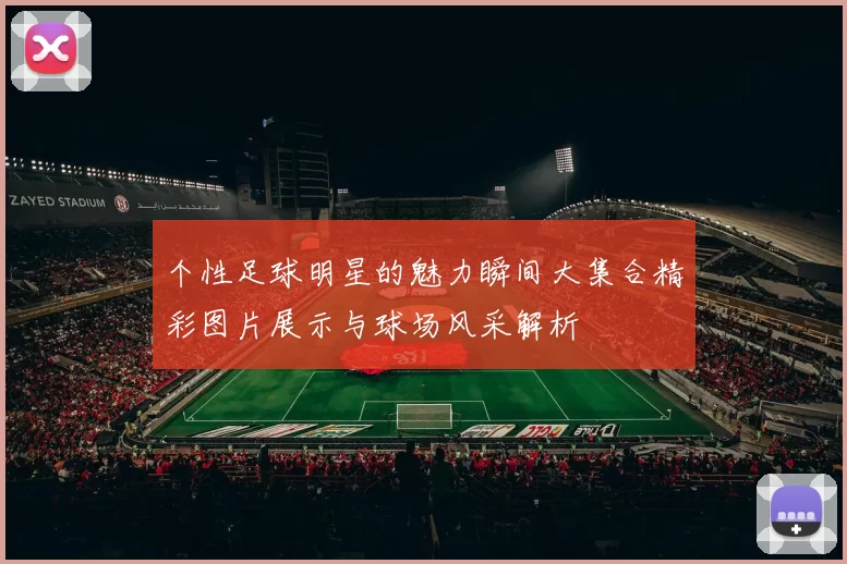 个性足球明星的魅力瞬间大集合精彩图片展示与球场风采解析