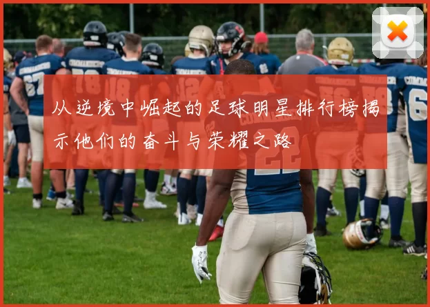 从逆境中崛起的足球明星排行榜揭示他们的奋斗与荣耀之路