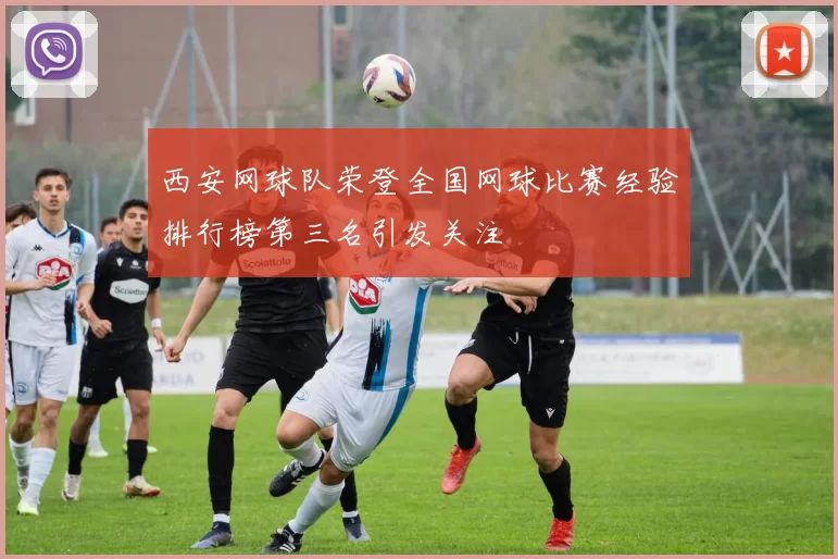 西安网球队荣登全国网球比赛经验排行榜第三名引发关注