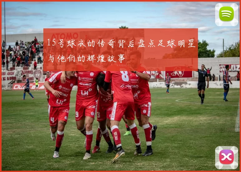 15号球衣的传奇背后盘点足球明星与他们的辉煌故事