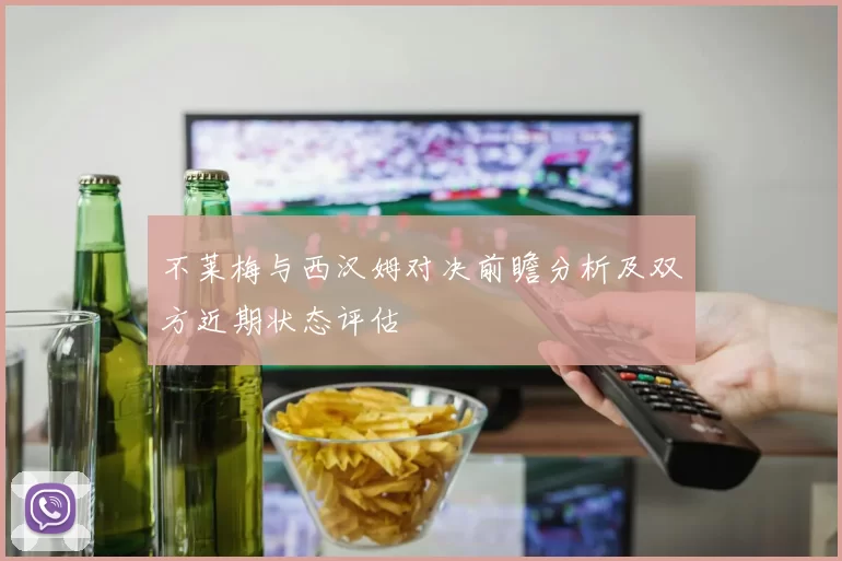不莱梅与西汉姆对决前瞻分析及双方近期状态评估