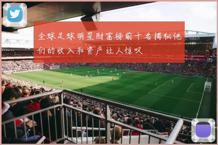 全球足球明星财富榜前十名揭秘他们的收入和资产让人惊叹