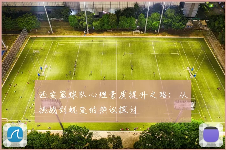西安篮球队心理素质提升之路：从挑战到蜕变的热议探讨