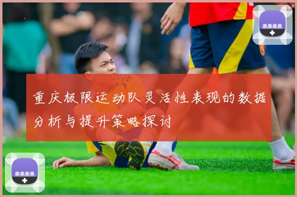 重庆极限运动队灵活性表现的数据分析与提升策略探讨