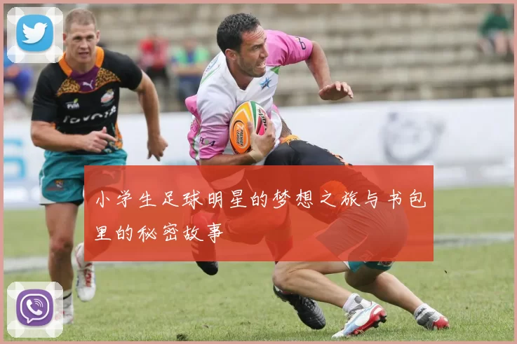 小学生足球明星的梦想之旅与书包里的秘密故事