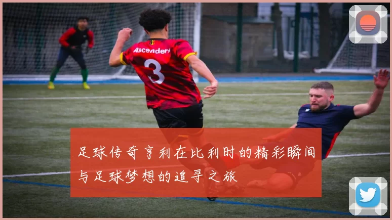 足球传奇亨利在比利时的精彩瞬间与足球梦想的追寻之旅