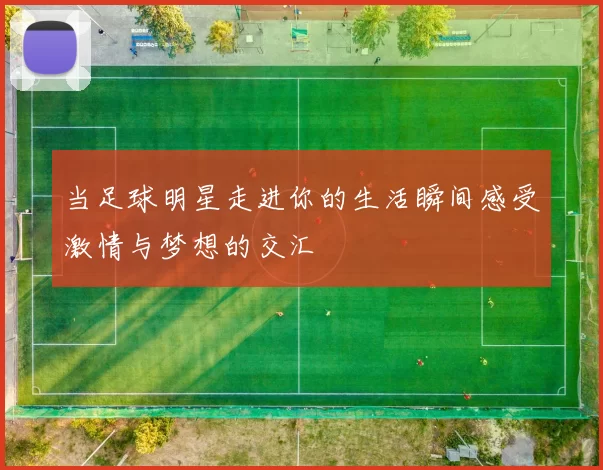 当足球明星走进你的生活瞬间感受激情与梦想的交汇