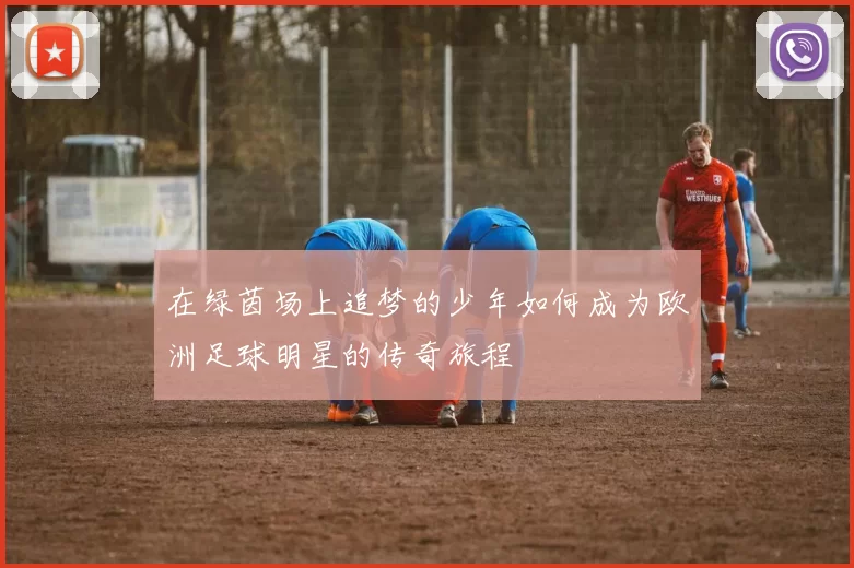 在绿茵场上追梦的少年如何成为欧洲足球明星的传奇旅程