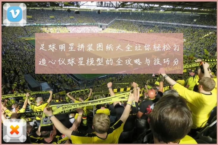 足球明星拼装图纸大全让你轻松打造心仪球星模型的全攻略与技巧分享