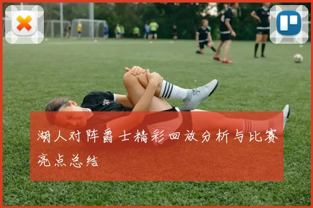 湖人对阵爵士精彩回放分析与比赛亮点总结