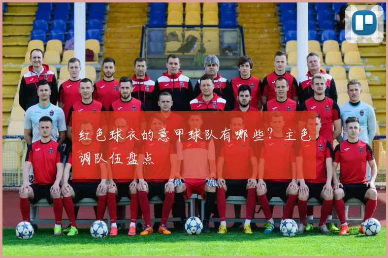 红色球衣的意甲球队有哪些？主色调队伍盘点