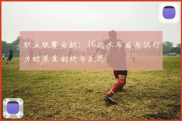 职业联赛分析：IG战术布局与执行力的深度剖析与反思