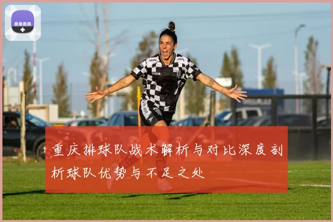 重庆排球队战术解析与对比深度剖析球队优势与不足之处