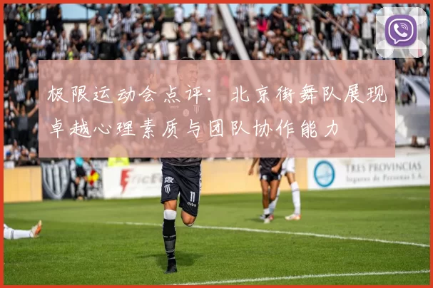 极限运动会点评：北京街舞队展现卓越心理素质与团队协作能力