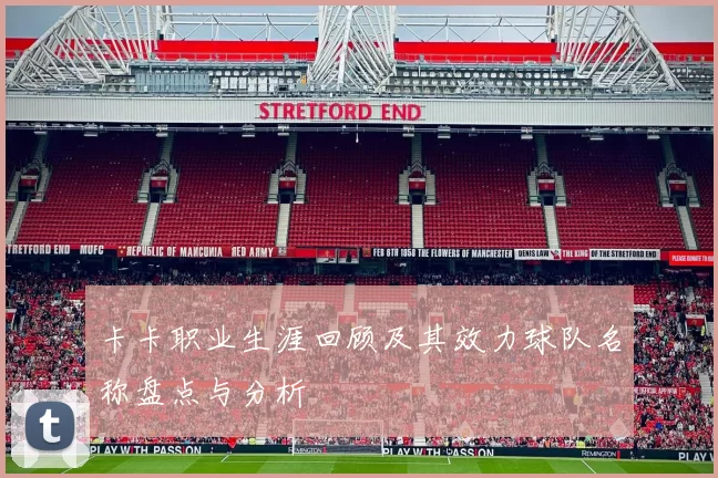 卡卡职业生涯回顾及其效力球队名称盘点与分析