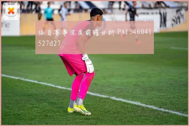 体育赛事深度前瞻分析 PA1546041527d27