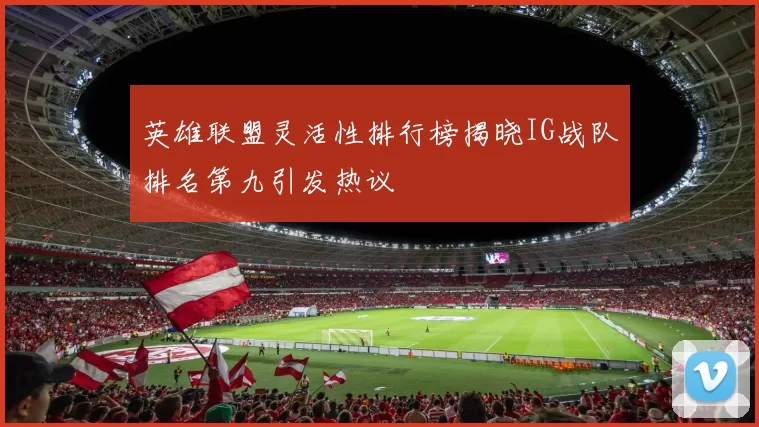 英雄联盟灵活性排行榜揭晓IG战队排名第九引发热议