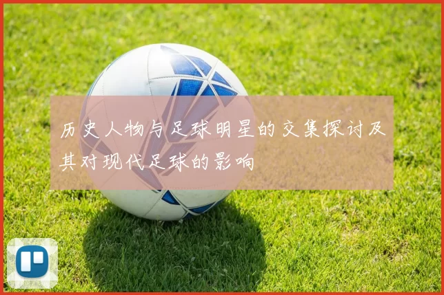 历史人物与足球明星的交集探讨及其对现代足球的影响
