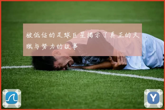 被低估的足球巨星揭示了真正的天赋与努力的故事