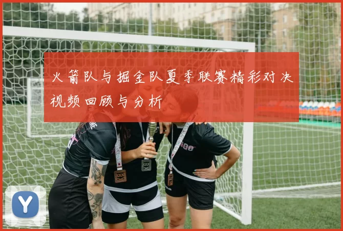 火箭队与掘金队夏季联赛精彩对决视频回顾与分析