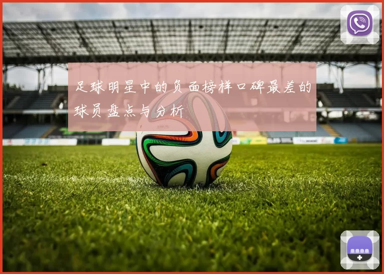足球明星中的负面榜样口碑最差的球员盘点与分析