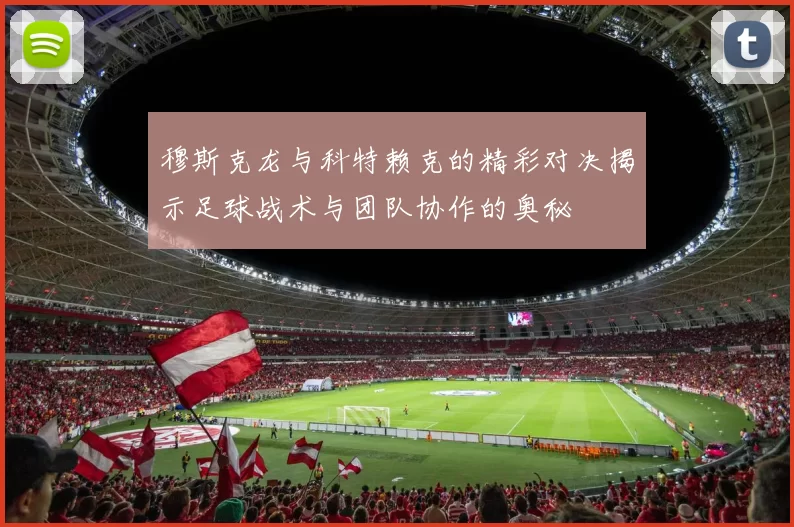 穆斯克龙与科特赖克的精彩对决揭示足球战术与团队协作的奥秘