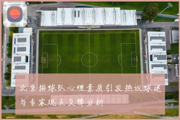 北京排球队心理素质引发热议球迷与专家观点交锋分析
