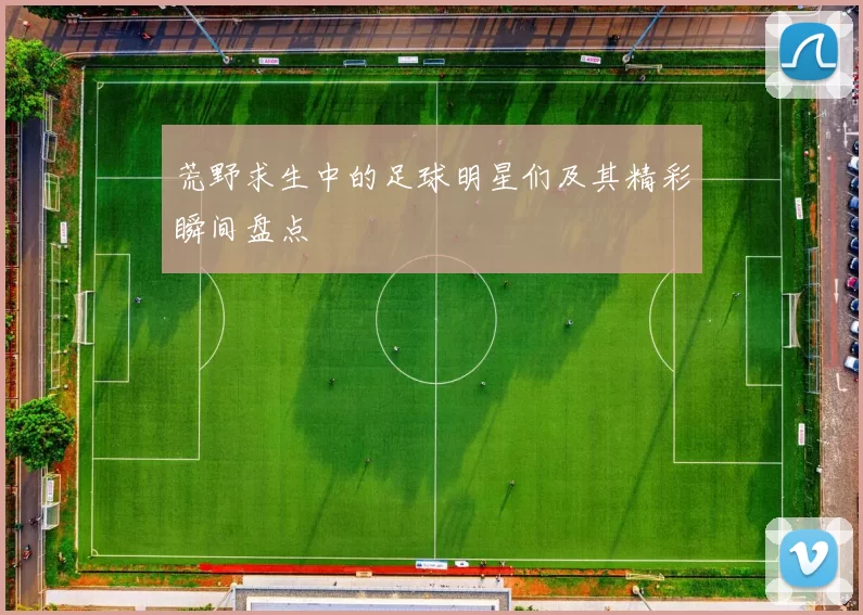 荒野求生中的足球明星们及其精彩瞬间盘点