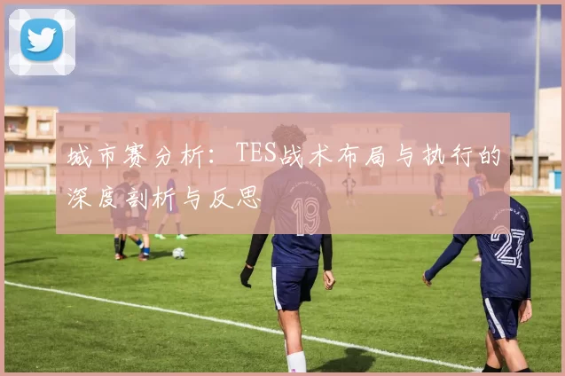 城市赛分析：TES战术布局与执行的深度剖析与反思