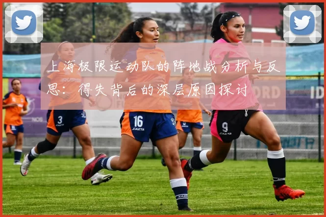 上海极限运动队的阵地战分析与反思：得失背后的深层原因探讨