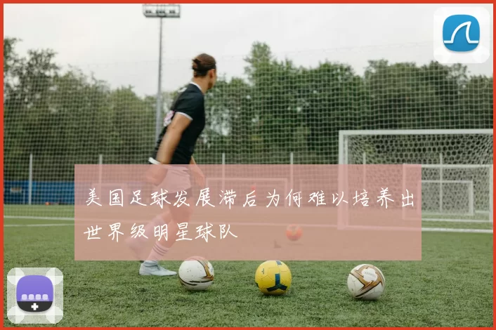 美国足球发展滞后为何难以培养出世界级明星球队
