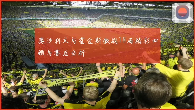 奥沙利文与霍金斯激战18局精彩回顾与赛后分析