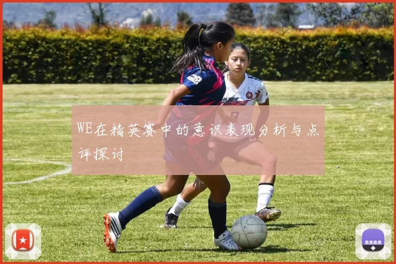 WE在精英赛中的意识表现分析与点评探讨