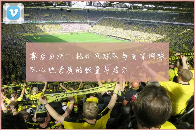 赛后分析：杭州网球队与南京网球队心理素质的较量与启示