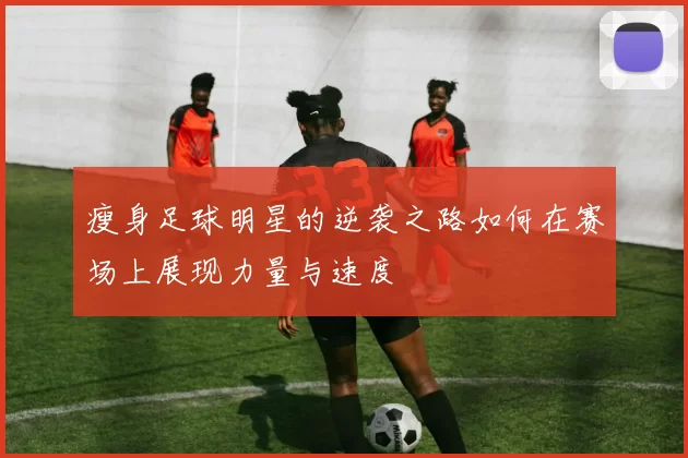 瘦身足球明星的逆袭之路如何在赛场上展现力量与速度