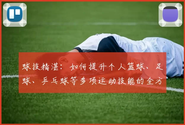 球技精湛：如何提升个人篮球、足球、乒乓球等多项运动技能的全方位攻略