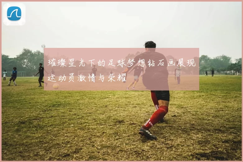 璀璨星光下的足球梦想钻石画展现运动员激情与荣耀