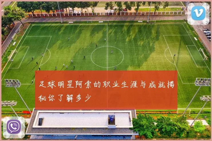 足球明星阿索的职业生涯与成就揭秘你了解多少