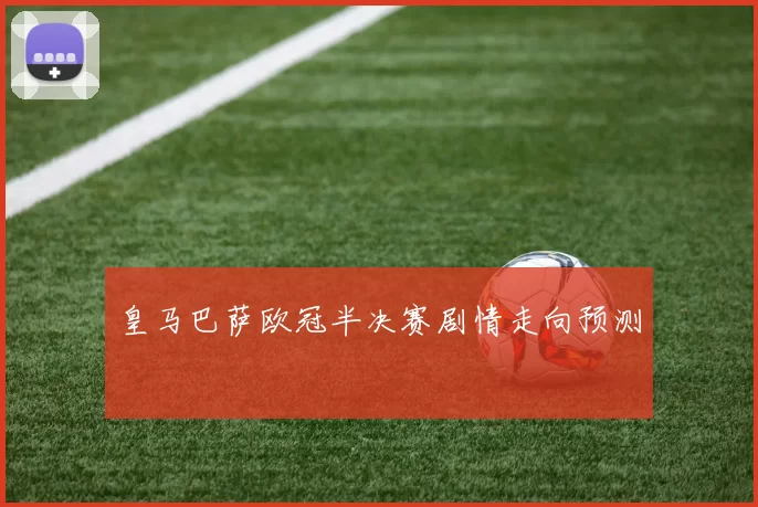 皇马巴萨欧冠半决赛剧情走向预测
