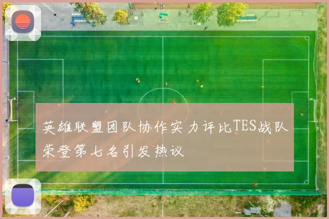 英雄联盟团队协作实力评比TES战队荣登第七名引发热议