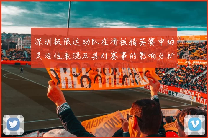 深圳极限运动队在滑板精英赛中的灵活性表现及其对赛事的影响分析