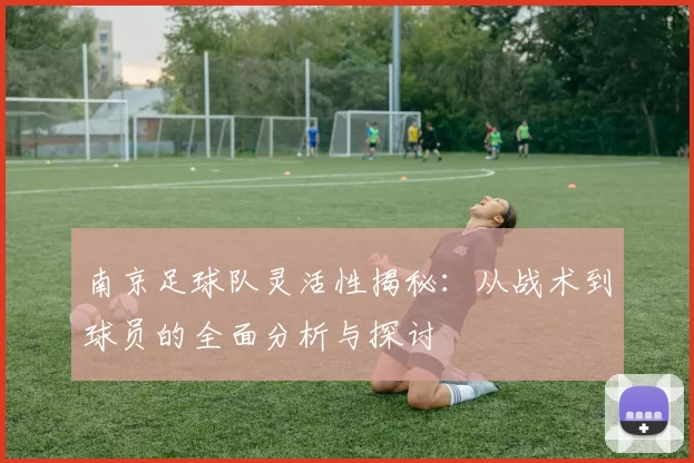 南京足球队灵活性揭秘：从战术到球员的全面分析与探讨