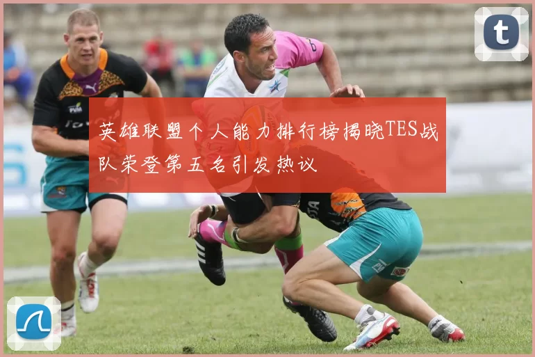 英雄联盟个人能力排行榜揭晓TES战队荣登第五名引发热议