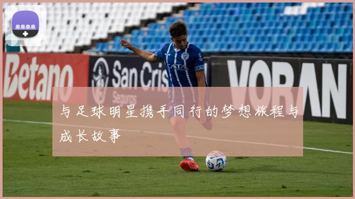 与足球明星携手同行的梦想旅程与成长故事